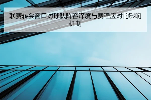 联赛转会窗口对球队阵容深度与赛程应对的影响机制
