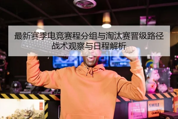 最新赛季电竞赛程分组与淘汰赛晋级路径战术观察与日程解析