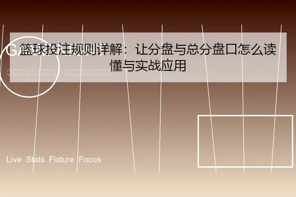 篮球投注规则详解：让分盘与总分盘口怎么读懂与实战应用
